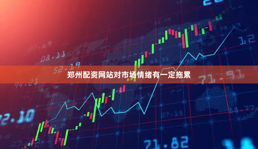 郑州配资网站对市场情绪有一定拖累