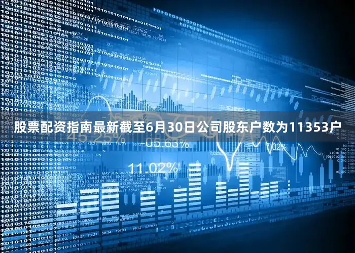 股票配资指南最新截至6月30日公司股东户数为11353户