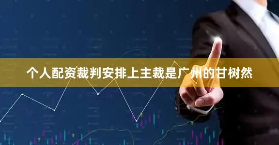 个人配资裁判安排上主裁是广州的甘树然