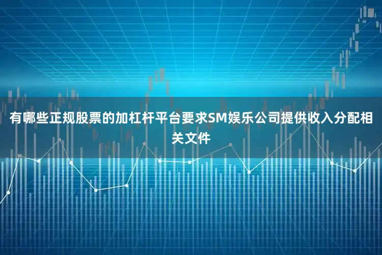有哪些正规股票的加杠杆平台要求SM娱乐公司提供收入分配相关文件