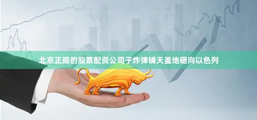 北京正规的股票配资公司子炸弹铺天盖地砸向以色列