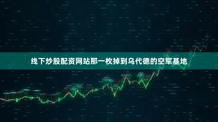 线下炒股配资网站那一枚掉到乌代德的空军基地