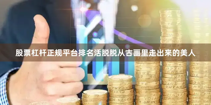 股票杠杆正规平台排名活脱脱从古画里走出来的美人