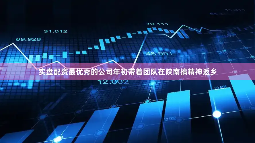 实盘配资最优秀的公司年初带着团队在陕南搞精神返乡