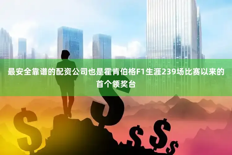 最安全靠谱的配资公司也是霍肯伯格F1生涯239场比赛以来的首个领奖台